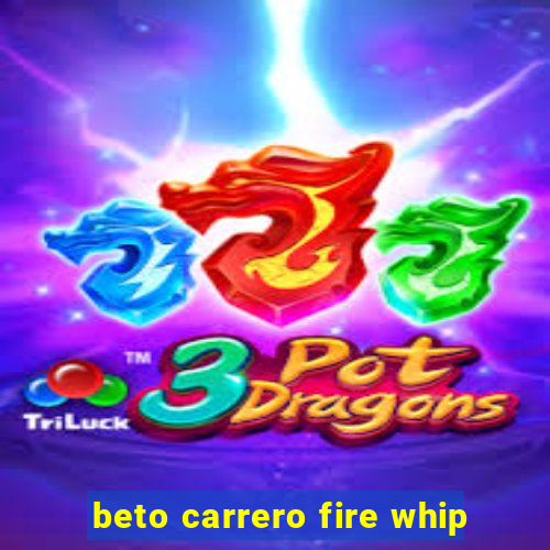 beto carrero fire whip